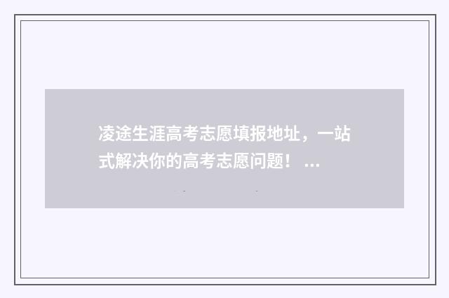 凌途生涯高考志愿填报地址，一站式解决你的高考志愿问题！ 凌途e路航h729