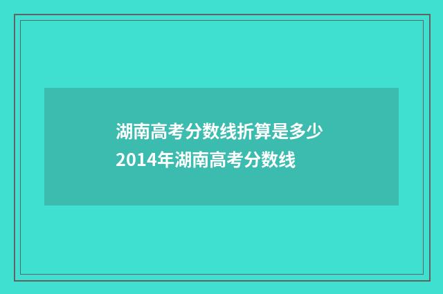 湖南高考分数线折算是多少 2014年湖南高考分数线