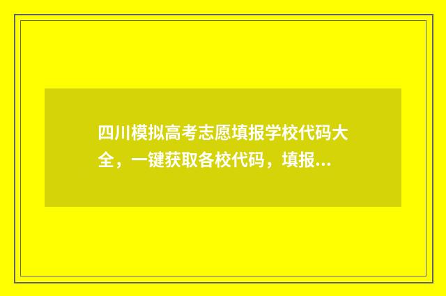 四川模拟高考志愿填报学校代码大全,一键获取各校代码,填报志愿更轻松 四川模拟高考志愿填报入口