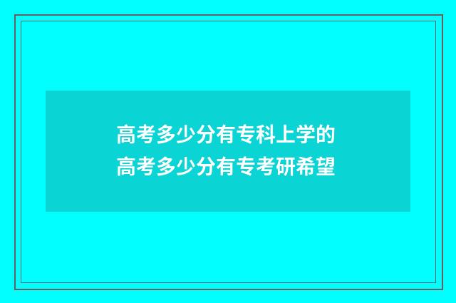 高考多少分有专科上学的 高考多少分有专考研希望