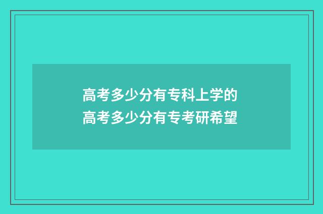 高考多少分有专科上学的 高考多少分有专考研希望