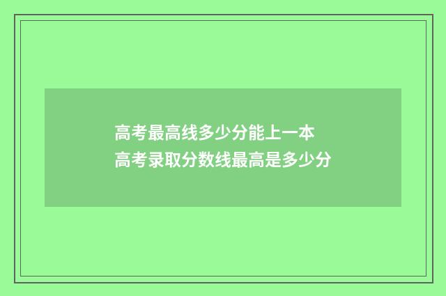 高考最高线多少分能上一本 高考录取分数线最高是多少分