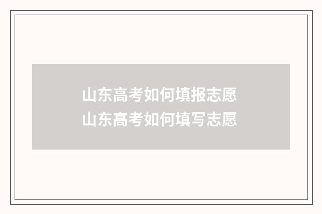 山东高考如何填报志愿 山东高考如何填写志愿