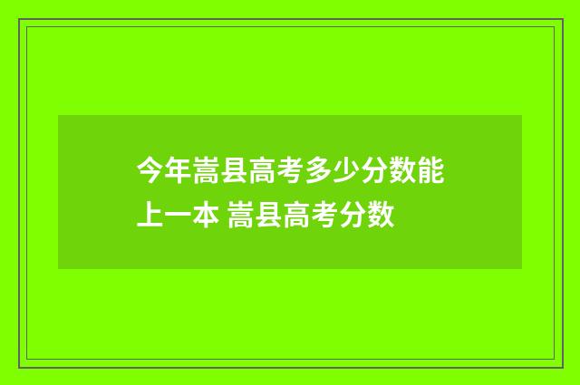 今年嵩县高考多少分数能上一本 嵩县高考分数