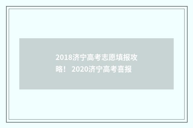 2018济宁高考志愿填报攻略！ 2020济宁高考喜报