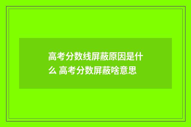 高考分数线屏蔽原因是什么 高考分数屏蔽啥意思