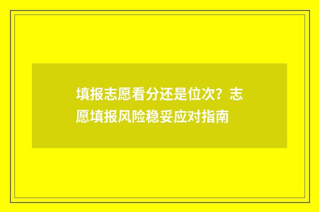 填报志愿看分还是位次？志愿填报风险稳妥应对指南