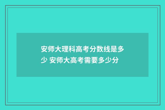 安师大理科高考分数线是多少 安师大高考需要多少分