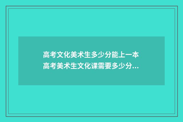 高考文化美术生多少分能上一本 高考美术生文化课需要多少分2021