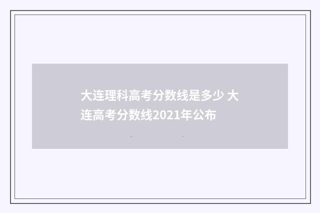 大连理科高考分数线是多少 大连高考分数线2021年公布