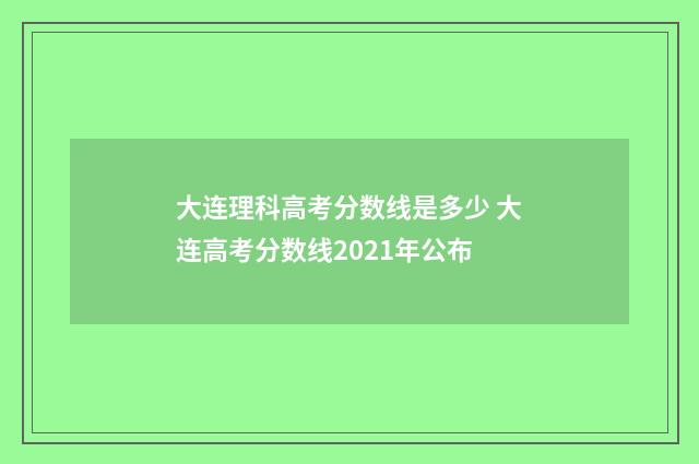 大连理科高考分数线是多少 大连高考分数线2021年公布