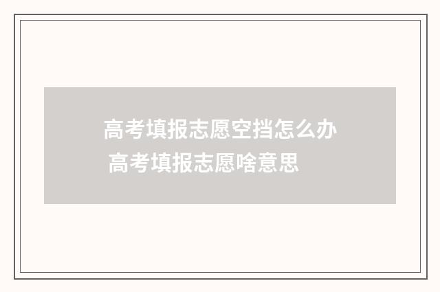 高考填报志愿空挡怎么办 高考填报志愿啥意思