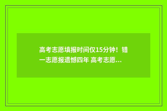 高考志愿填报时间仅15分钟!错一志愿报遗憾四年 高考志愿怎么填报全过程