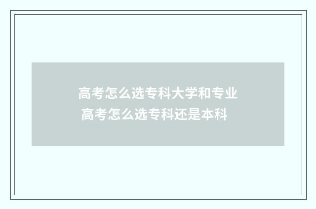高考怎么选专科大学和专业 高考怎么选专科还是本科