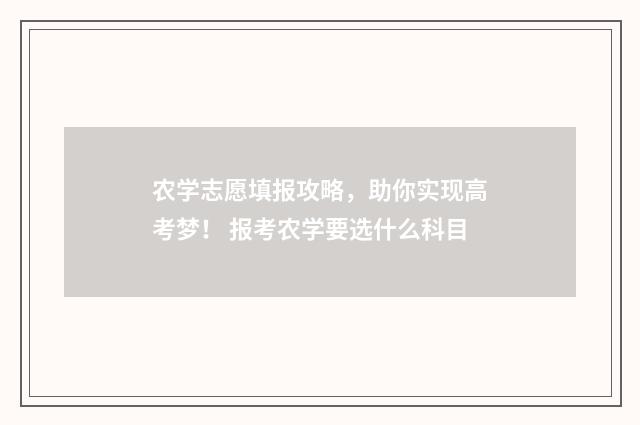 农学志愿填报攻略，助你实现高考梦！ 报考农学要选什么科目