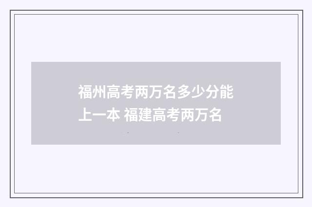 福州高考两万名多少分能上一本 福建高考两万名