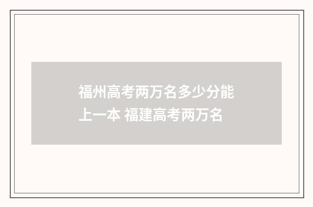 福州高考两万名多少分能上一本 福建高考两万名