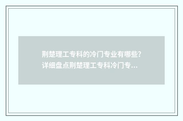 荆楚理工专科的冷门专业有哪些?详细盘点荆楚理工专科冷门专业目录 荆楚理工的专科专业