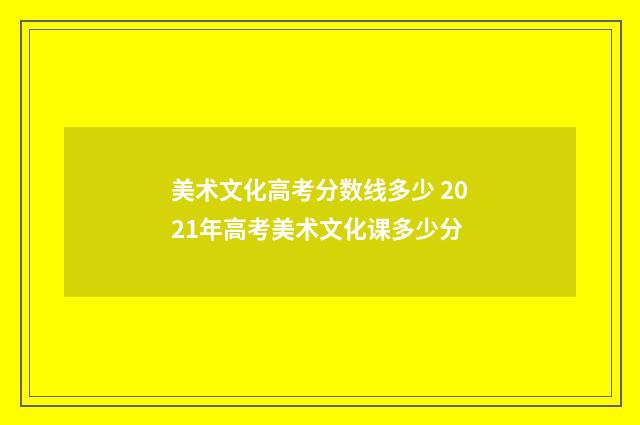 美术文化高考分数线多少 2021年高考美术文化课多少分
