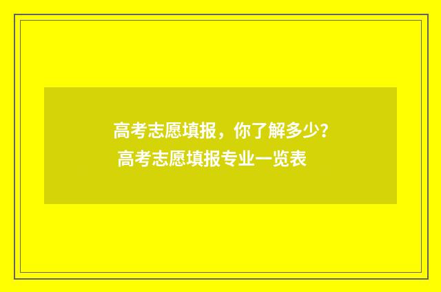 高考志愿填报，你了解多少？ 高考志愿填报专业一览表