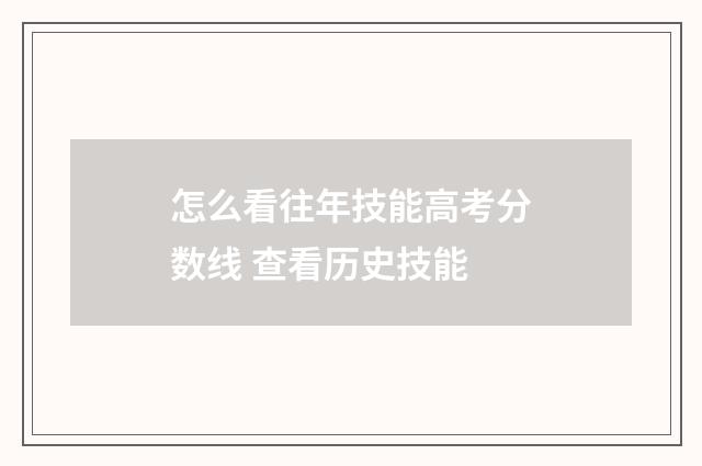 怎么看往年技能高考分数线 查看历史技能