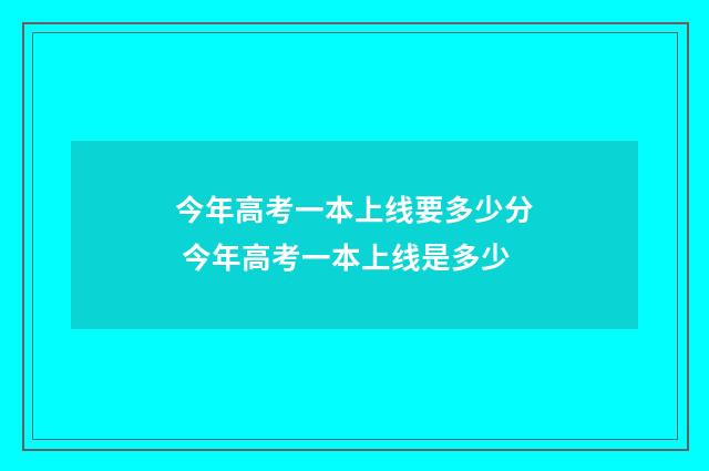 今年高考一本上线要多少分 今年高考一本上线是多少