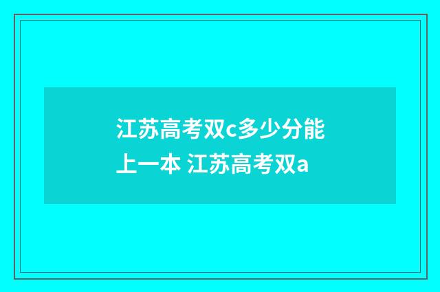 江苏高考双c多少分能上一本 江苏高考双a