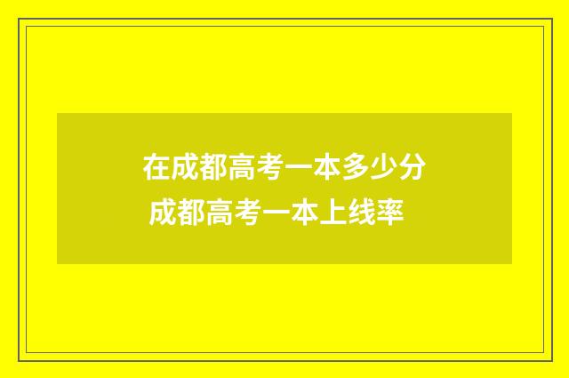 在成都高考一本多少分 成都高考一本上线率