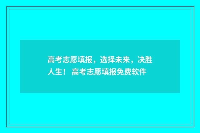 高考志愿填报，选择未来，决胜人生！ 高考志愿填报免费软件