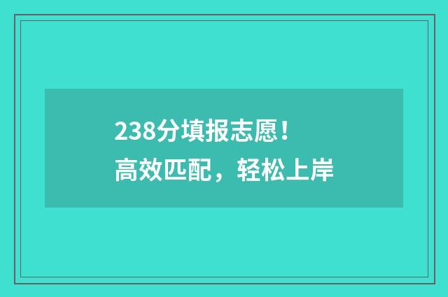 238分填报志愿!高效匹配,轻松上岸
