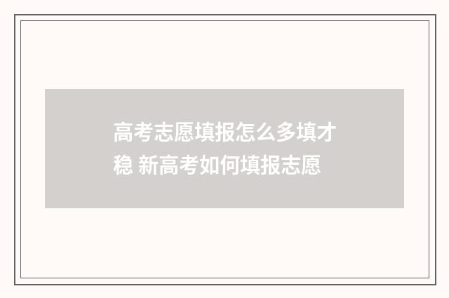 高考志愿填报怎么多填才稳 新高考如何填报志愿
