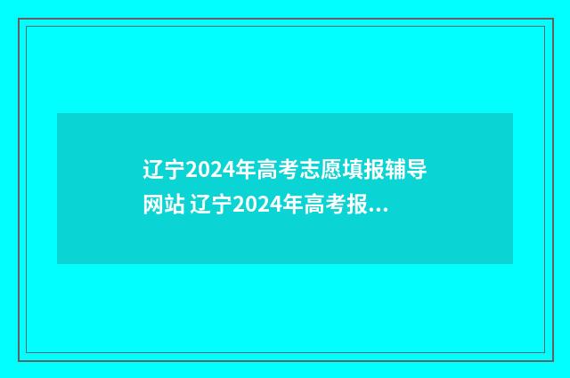 辽宁2024年高考志愿填报辅导网站 辽宁2024年高考报名人数