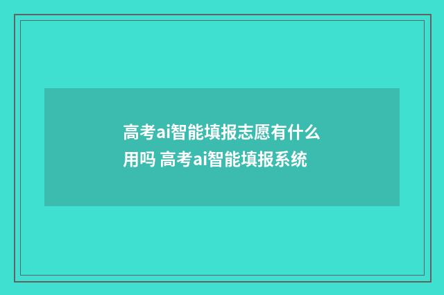 高考ai智能填报志愿有什么用吗 高考ai智能填报系统