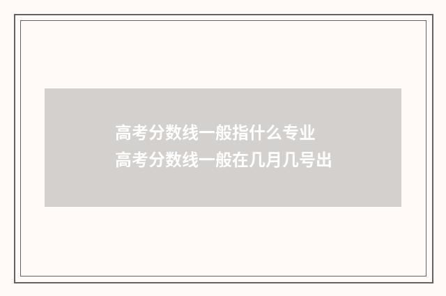高考分数线一般指什么专业 高考分数线一般在几月几号出