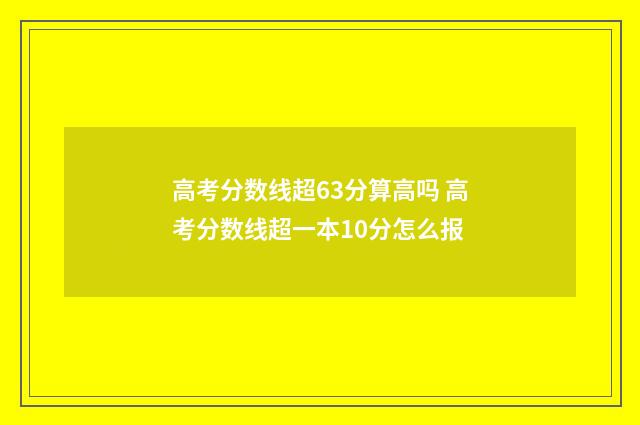 高考分数线超63分算高吗 高考分数线超一本10分怎么报