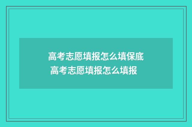 高考志愿填报怎么填保底 高考志愿填报怎么填报
