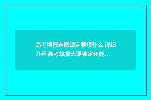 高考填报志愿锁定要填什么 详细介绍 高考填报志愿锁定还能修改吗