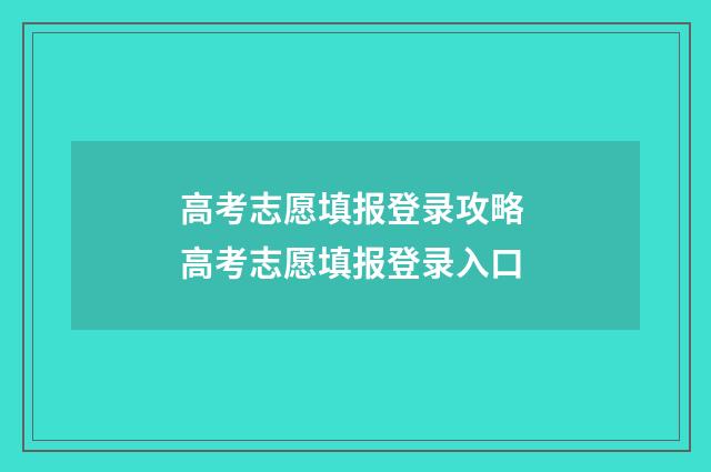 高考志愿填报登录攻略 高考志愿填报登录入口