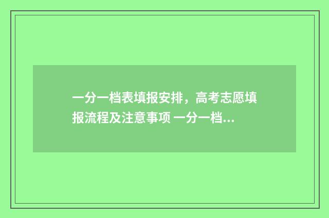 一分一档表填报安排，高考志愿填报流程及注意事项 一分一档表是干什么的