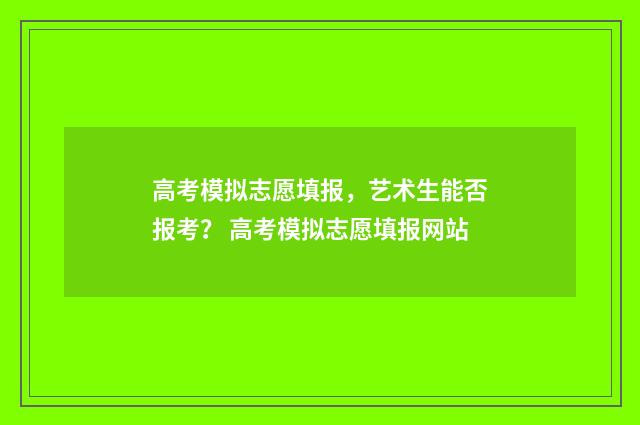 高考模拟志愿填报，艺术生能否报考？ 高考模拟志愿填报网站