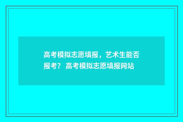 高考模拟志愿填报,艺术生能否报考? 高考模拟志愿填报网站