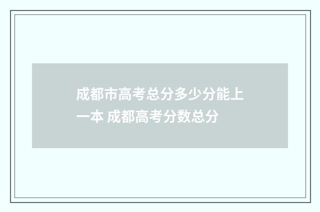 成都市高考总分多少分能上一本 成都高考分数总分