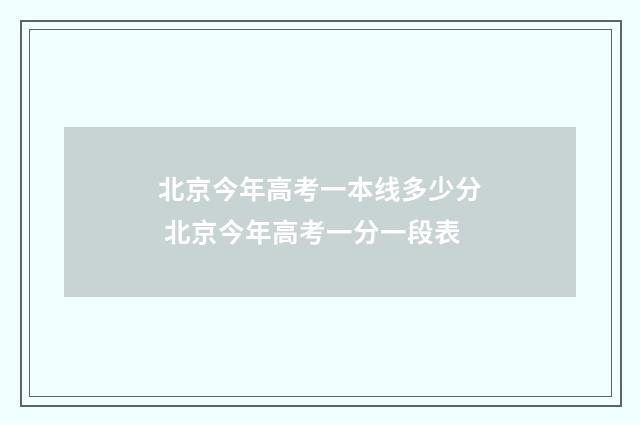 北京今年高考一本线多少分 北京今年高考一分一段表