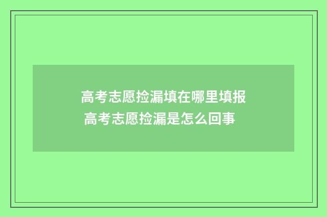 高考志愿捡漏填在哪里填报 高考志愿捡漏是怎么回事