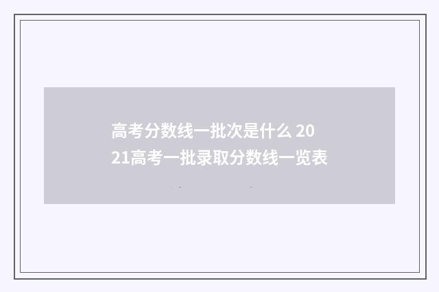 高考分数线一批次是什么 2021高考一批录取分数线一览表