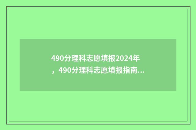 490分理科志愿填报2024年，490分理科志愿填报指南 490分理科选什么专业好