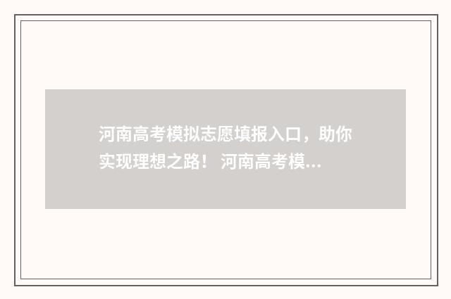 河南高考模拟志愿填报入口，助你实现理想之路！ 河南高考模拟志愿填报网站官网