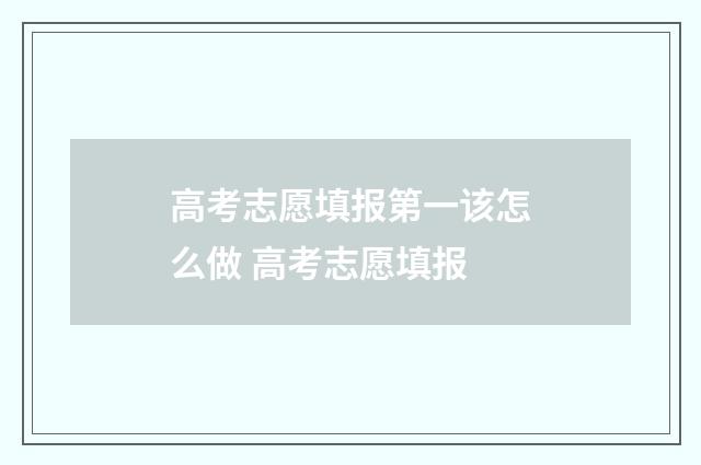 高考志愿填报第一该怎么做 高考志愿填报