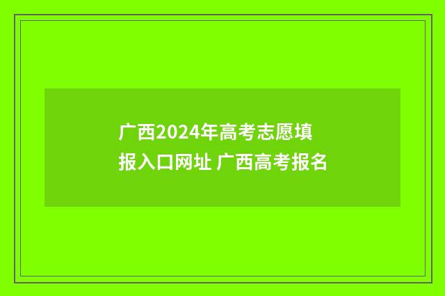 广西2024年高考志愿填报入口网址 广西高考报名