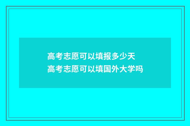 高考志愿可以填报多少天 高考志愿可以填国外大学吗